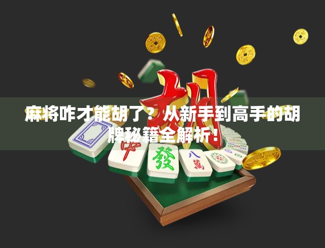 麻将咋才能胡了?从新手到高手的胡牌秘籍全解析!