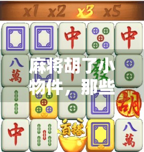 麻将胡了小物件,那些藏在牌局里的彩蛋,你注意到了吗? 麻将胡了小物件,那些藏在牌局里的彩蛋,你注意到了吗?