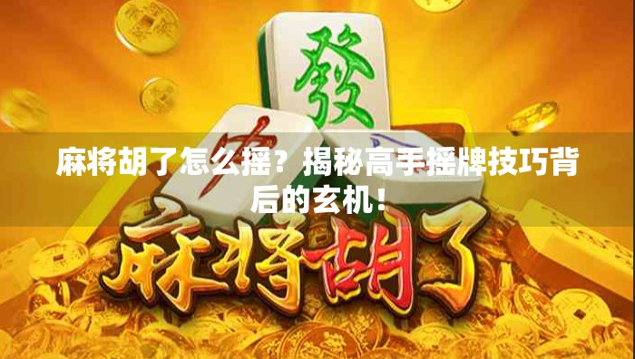 麻将胡了怎么摇？揭秘高手摇牌技巧背后的玄机！
