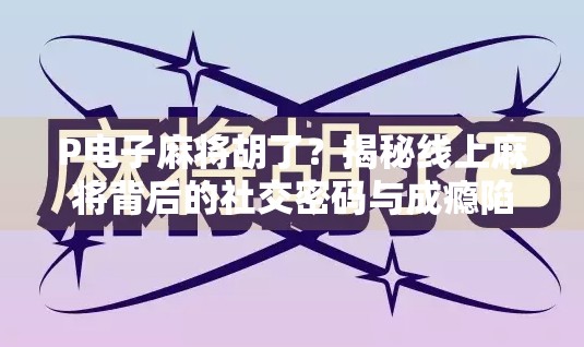 P电子麻将胡了?揭秘线上麻将背后的社交密码与成瘾陷阱 P电子麻将胡了?揭秘线上麻将背后的社交密码与成瘾陷阱