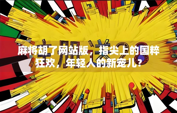 麻将胡了网站版,指尖上的国粹狂欢,年轻人的新宠儿?