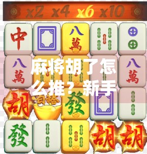 麻将胡了怎么推？新手必看！教你从胡牌到推牌的完整流程，轻松上手不踩坑！