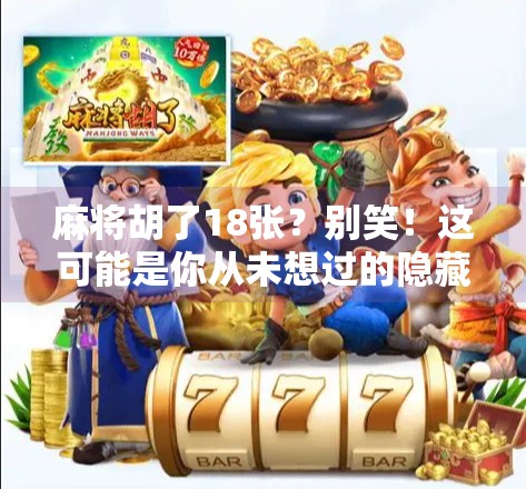 麻将胡了18张？别笑！这可能是你从未想过的隐藏玩法！
