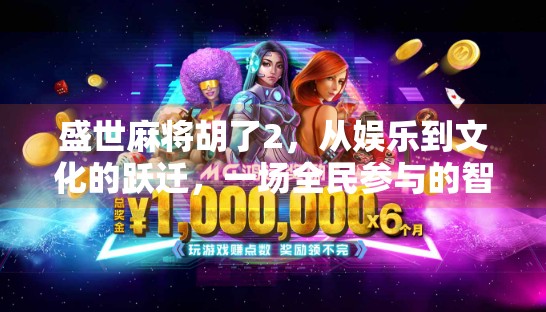 盛世麻将胡了2,从娱乐到文化的跃迁,一场全民参与的智慧狂欢 盛世麻将胡了2,从娱乐到文化的跃迁,一场全民参与的智慧狂欢