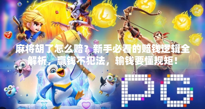 麻将胡了怎么赔?新手必看的赔钱逻辑全解析,赢钱不犯法,输钱要懂规矩! 麻将胡了怎么赔?新手必看的赔钱逻辑全解析,赢钱不犯法,输钱要懂规矩!