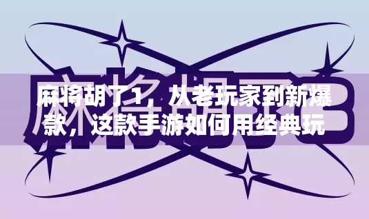 麻将胡了1,从老玩家到新爆款,这款手游如何用经典玩法掀起全民热潮?