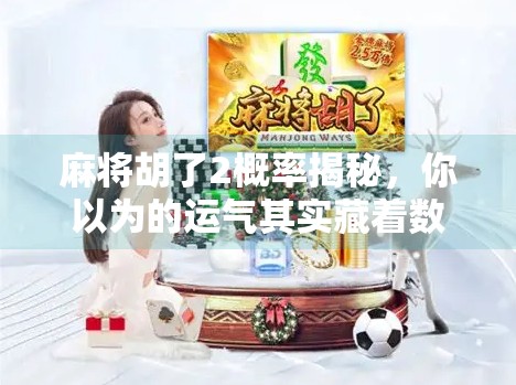 麻将胡了2概率揭秘,你以为的运气其实藏着数学逻辑! 麻将胡了2概率揭秘,你以为的运气其实藏着数学逻辑!
