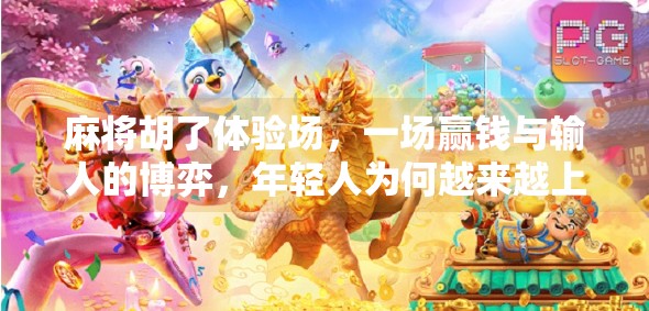 麻将胡了体验场,一场赢钱与输人的博弈,年轻人为何越来越上头? 麻将胡了体验场,一场赢钱与输人的博弈,年轻人为何越来越上头?