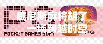 威尼斯麻将胡了,一场跨越时空的东方智慧与西方浪漫的碰撞