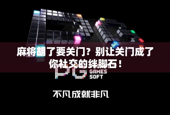 麻将胡了要关门?别让关门成了你社交的绊脚石! 麻将胡了要关门?别让关门成了你社交的绊脚石!