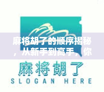 麻将胡了的顺序揭秘,从新手到高手,你真的懂胡牌的节奏吗? 麻将胡了的顺序揭秘,从新手到高手,你真的懂胡牌的节奏吗?