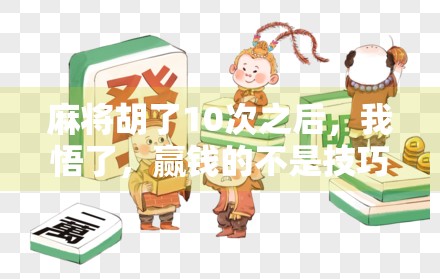 麻将胡了10次之后,我悟了,赢钱的不是技巧,而是这3个底层逻辑! 麻将胡了10次之后,我悟了,赢钱的不是技巧,而是这3个底层逻辑!