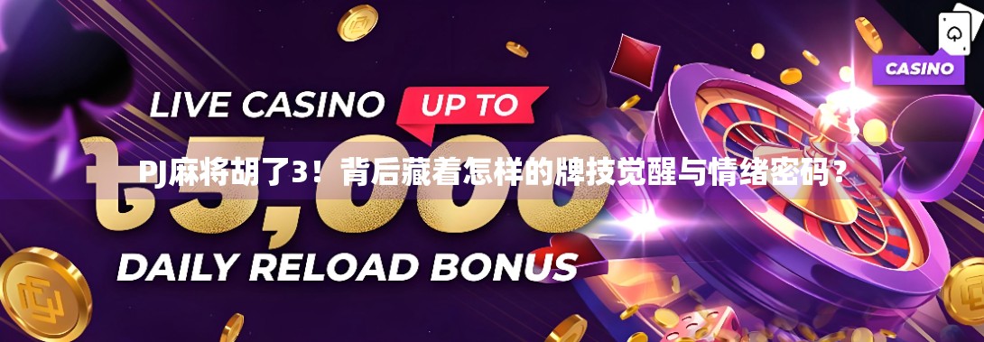 PJ麻将胡了3!背后藏着怎样的牌技觉醒与情绪密码? PJ麻将胡了3!背后藏着怎样的牌技觉醒与情绪密码?