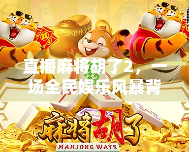 直播麻将胡了2,一场全民娱乐风暴背后的流量密码与人性博弈 直播麻将胡了2,一场全民娱乐风暴背后的流量密码与人性博弈