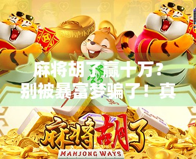 麻将胡了赢十万？别被暴富梦骗了！真实人生远比牌桌更精彩