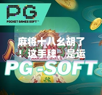 麻将十八幺胡了！这手牌，是运气还是实力？揭秘十八幺背后的玄机与心理战！
