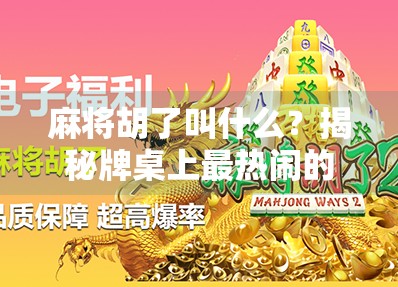 麻将胡了叫什么?揭秘牌桌上最热闹的那声胡! 麻将胡了叫什么?揭秘牌桌上最热闹的那声胡!