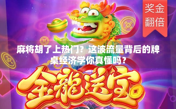 麻将胡了上热门?这波流量背后的牌桌经济学你真懂吗?