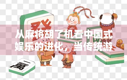 从麻将胡了机看中国式娱乐的进化,当传统游戏遇上智能科技