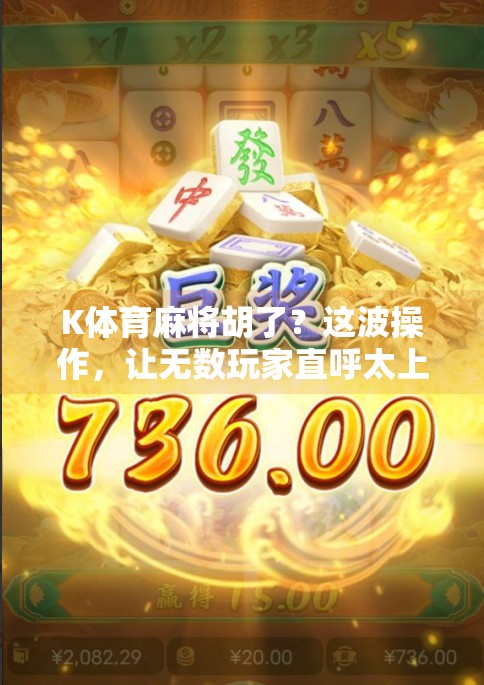 K体育麻将胡了?这波操作,让无数玩家直呼太上头! K体育麻将胡了?这波操作,让无数玩家直呼太上头!