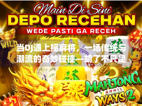 当DJ遇上摇麻将,一场传统与潮流的奇妙碰撞—胡了不只是牌局,更是文化觉醒! 当DJ遇上摇麻将,一场传统与潮流的奇妙碰撞—胡了不只是牌局,更是文化觉醒!