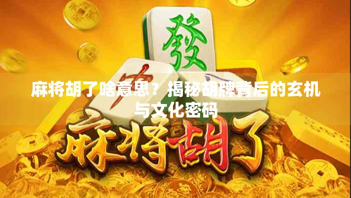 麻将胡了啥意思?揭秘胡牌背后的玄机与文化密码 麻将胡了啥意思?揭秘胡牌背后的玄机与文化密码
