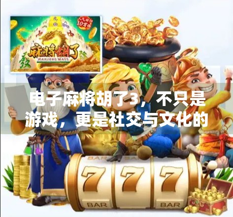 电子麻将胡了3,不只是游戏,更是社交与文化的数字新体验