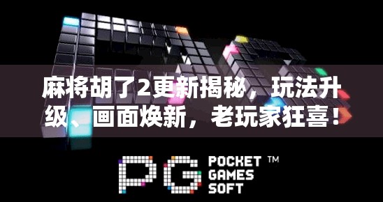 麻将胡了2更新揭秘,玩法升级、画面焕新,老玩家狂喜!