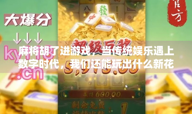 麻将胡了进游戏,当传统娱乐遇上数字时代,我们还能玩出什么新花样? 麻将胡了进游戏,当传统娱乐遇上数字时代,我们还能玩出什么新花样?