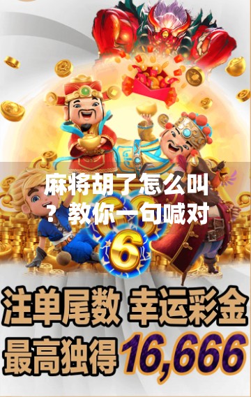 麻将胡了怎么叫?教你一句喊对,全场都懂你赢了! 麻将胡了怎么叫?教你一句喊对,全场都懂你赢了!