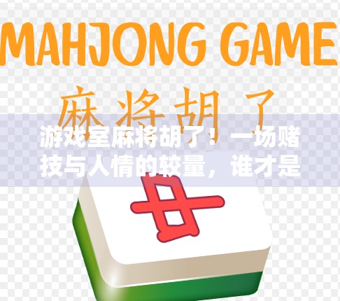 游戏室麻将胡了！一场赌技与人情的较量，谁才是真正的赢家？