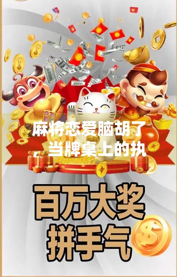 麻将恋爱脑胡了,当牌桌上的执念遇上现实中的心动 麻将恋爱脑胡了,当牌桌上的执念遇上现实中的心动