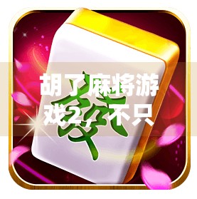 胡了麻将游戏2，不只是娱乐，更是社交与智慧的博弈场