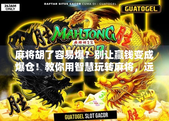 麻将胡了容易爆?别让赢钱变成爆仓!教你用智慧玩转麻将,远离情绪陷阱 麻将胡了容易爆?别让赢钱变成爆仓!教你用智慧玩转麻将,远离情绪陷阱