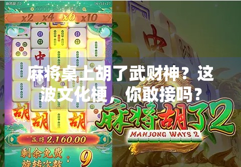 麻将桌上胡了武财神?这波文化梗,你敢接吗? 麻将桌上胡了武财神?这波文化梗,你敢接吗?