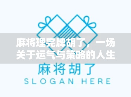 麻将理完牌胡了,一场关于运气与策略的人生隐喻 麻将理完牌胡了,一场关于运气与策略的人生隐喻