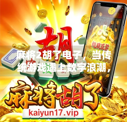 麻将2胡了电子，当传统游戏遇上数字浪潮，我们还能胡出什么新花样？