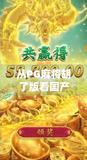 从PG麻将胡了版看国产游戏的破圈之路,不只是娱乐,更是文化输出的新引擎 从PG麻将胡了版看国产游戏的破圈之路,不只是娱乐,更是文化输出的新引擎