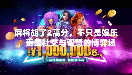 麻将胡了2高分,不只是娱乐,更是社交与智慧的博弈场 麻将胡了2高分,不只是娱乐,更是社交与智慧的博弈场