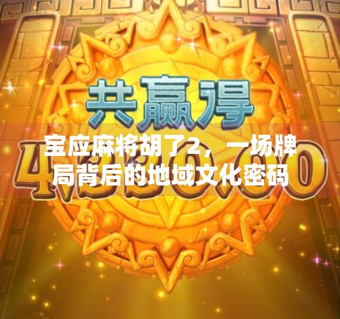 宝应麻将胡了2，一场牌局背后的地域文化密码