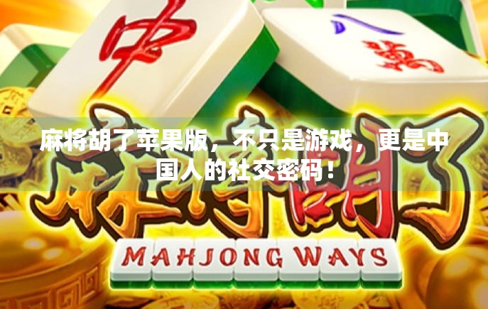麻将胡了苹果版，不只是游戏，更是中国人的社交密码！