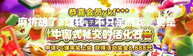 麻将胡了2旋转,不只是游戏,更是中国式社交的活化石 麻将胡了2旋转,不只是游戏,更是中国式社交的活化石