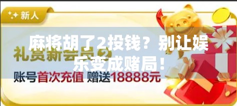麻将胡了2投钱?别让娱乐变成赌局! 麻将胡了2投钱?别让娱乐变成赌局!