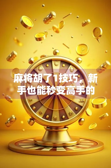 麻将胡了1技巧，新手也能秒变高手的一招制胜秘诀！