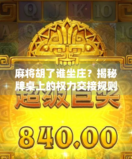 麻将胡了谁坐庄?揭秘牌桌上的权力交接规则,新手必看! 麻将胡了谁坐庄?揭秘牌桌上的权力交接规则,新手必看!