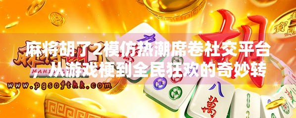 麻将胡了2模仿热潮席卷社交平台，从游戏梗到全民狂欢的奇妙转变