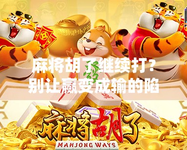 麻将胡了继续打?别让赢变成输的陷阱! 麻将胡了继续打?别让赢变成输的陷阱!