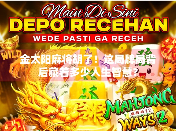 金太阳麻将胡了!这局牌局背后藏着多少人生智慧? 金太阳麻将胡了!这局牌局背后藏着多少人生智慧?