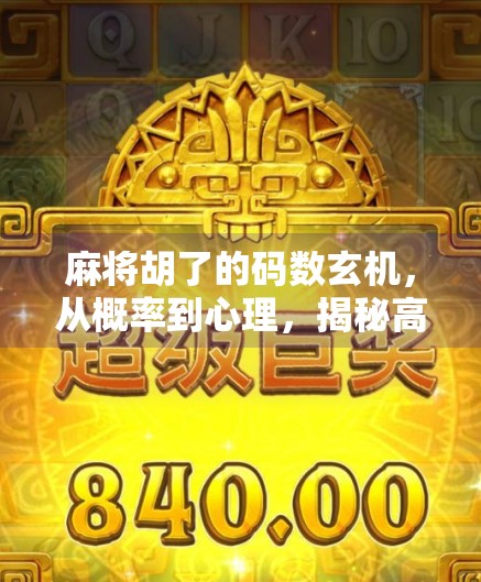 麻将胡了的码数玄机,从概率到心理,揭秘高手背后的底层逻辑 麻将胡了的码数玄机,从概率到心理,揭秘高手背后的底层逻辑