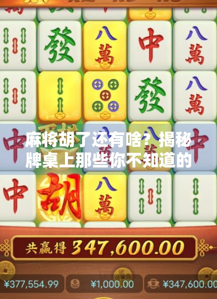 麻将胡了还有啥?揭秘牌桌上那些你不知道的隐藏玩法与人生哲理! 麻将胡了还有啥?揭秘牌桌上那些你不知道的隐藏玩法与人生哲理!
